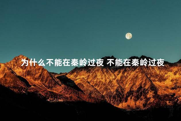 为什么不能在秦岭过夜 不能在秦岭过夜原因